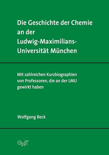 Die Geschichte der Chemie an der Ludwig-Maximilians-Universität München: Mit zahlreichen Kurzbiographien von Professoren, die an der LMU gewirkt haben von GNT-Verlag GmbH